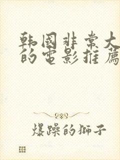 韩国非常大尺度的电影推荐最新