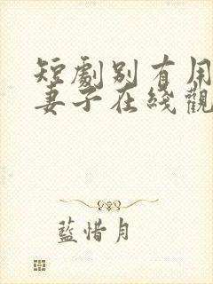 短剧别有用心的妻子在线观看全集