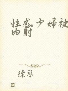 性感少妇被无套内射