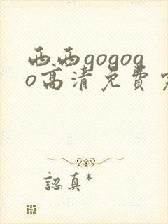 西西gogogo高清免费完整在线观看
