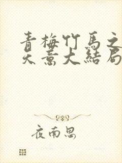 青梅竹马之爱有天意大结局