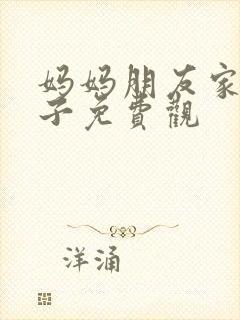 妈妈朋友家的儿子免费观