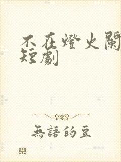 不在灯火阑珊处短剧