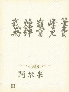 武炼巅峰笔趣阁无弹窗免费阅读