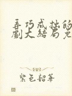 弄巧成拙的爱短剧大结局免费观看