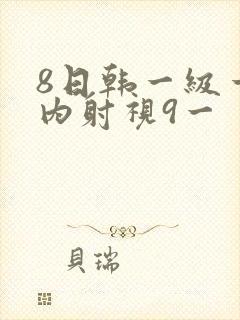 8日韩一级一片内射视9一