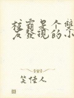 校霸是个双被舍友发现的小说