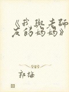 《我与老师与朋友的妈妈》动漫