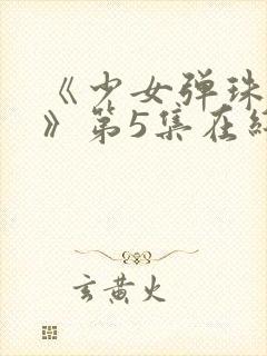 《少女弹珠汽水》第5集在线观看