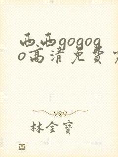 西西gogogo高清免费完整在线观看