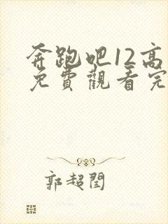 奔跑吧12高清免费观看完整版