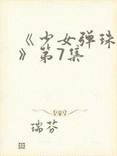 《少女弹珠汽水》第7集