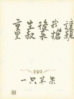 重生后我让前夫皇叔来抢亲短剧在线封面