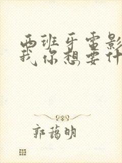 西班牙电影告诉我你想要什么完整版在线观看