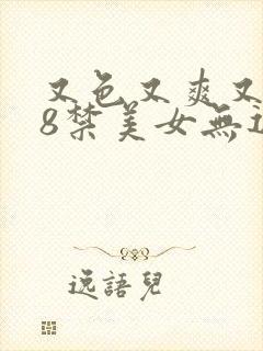 又色又爽又黄18禁美女无遮挡