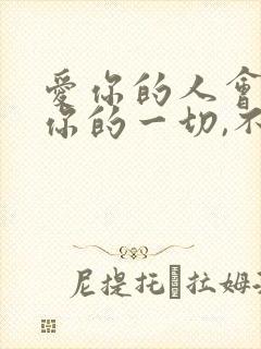 爱你的人会包容你的一切,不爱你的人