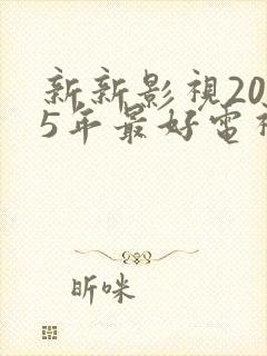 新新影视2025年最好电视剧在