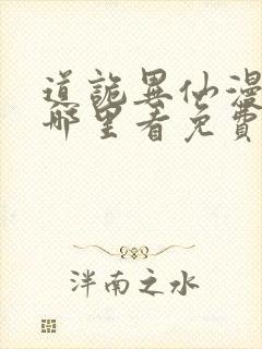 道诡异仙漫画在哪里看免费