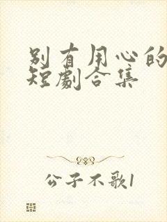 别有用心的妻子短剧合集