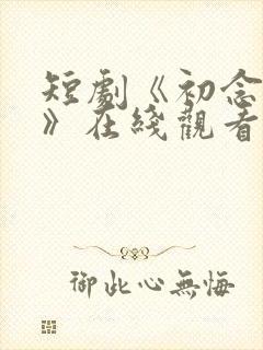 短剧《初念慢慢》在线观看免费全集