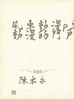 风车动漫p专注动漫的门户网站官网