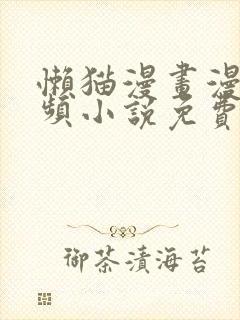 懒猫漫画漫画视频小说免费观看