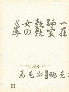 《女教师～被淫辱の教室在线观看