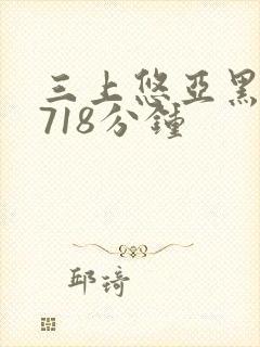 三上悠亚黑人在718分钟