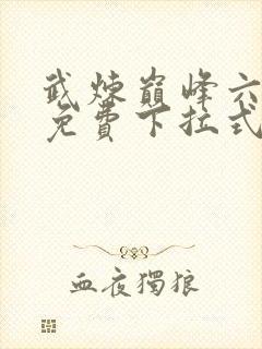 武炼巅峰六漫画免费下拉式漫画屋