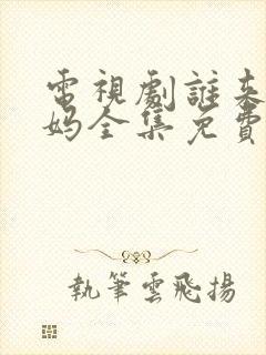 电视剧谁来伺候妈全集免费观看