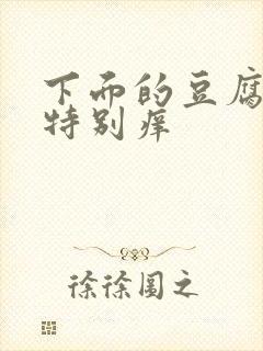 下面的豆腐渣且特别痒