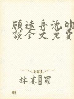 顾远舟沈明月小说全文免费阅读