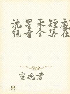 沈星禾短剧免费观看全集在线观看