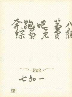 奔跑吧 第八季 综艺免费观看