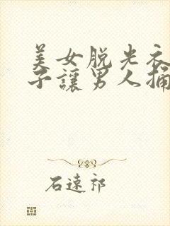 美女脱光衣服裤子让男人捅