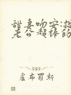 甜妻吻安:总裁老公超棒的免费封面