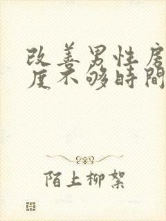 改善男性房事硬度不够时间短怎么治疗