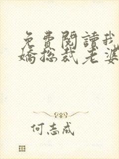 免费阅读我的傲娇总裁老婆全文