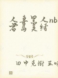 人妻黑人nbr君岛美绪