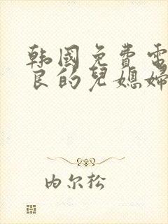 韩国免费电影善良的儿媳妇
