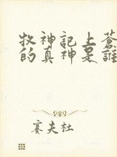 牧神记上苍背后的真神是谁