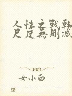 人性之战韩国大尺度无删减版