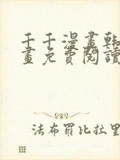 千千漫画韩漫漫画免费阅读看漫画下拉