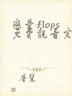 恋爱flops免费观看完整版高清