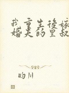 我重生后嫁了未婚夫的皇叔