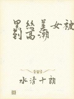 黑丝美女被人操到高潮