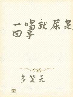 一喝就尿是怎么回事