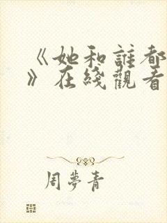 《她和谁都能爱》在线观看全集免费