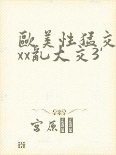 欧美性猛交xxxx乱大交3'