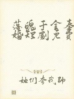 落魄千金奉子成婚短剧免费观看全集